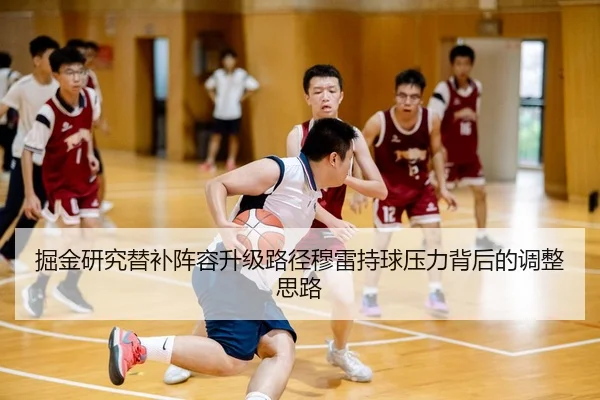 掘金研究替补阵容升级路径穆雷持球压力背后的调整思路