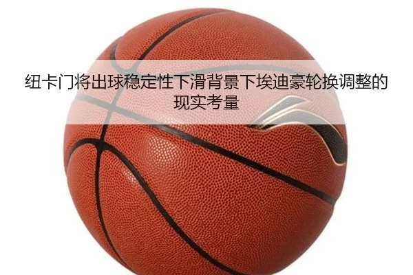 纽卡门将出球稳定性下滑背景下埃迪豪轮换调整的现实考量